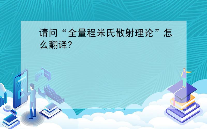 请问“全量程米氏散射理论”怎么翻译?