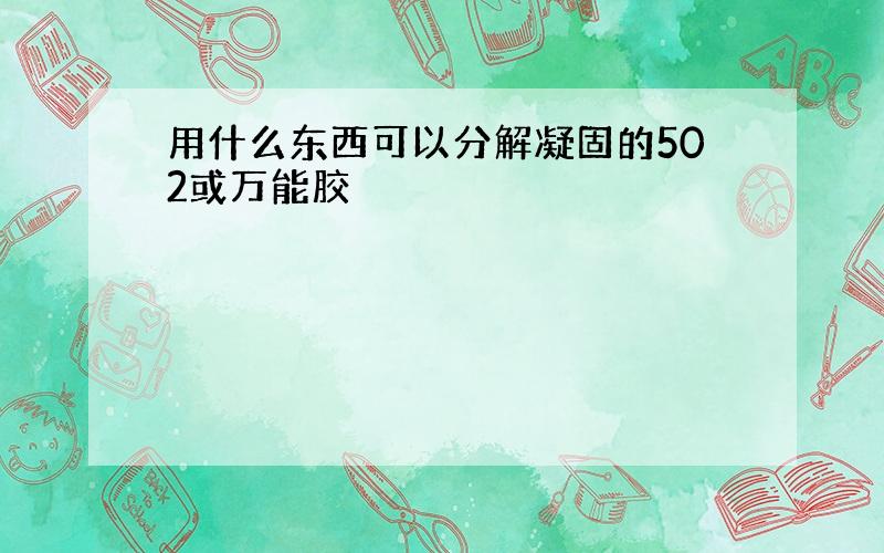 用什么东西可以分解凝固的502或万能胶