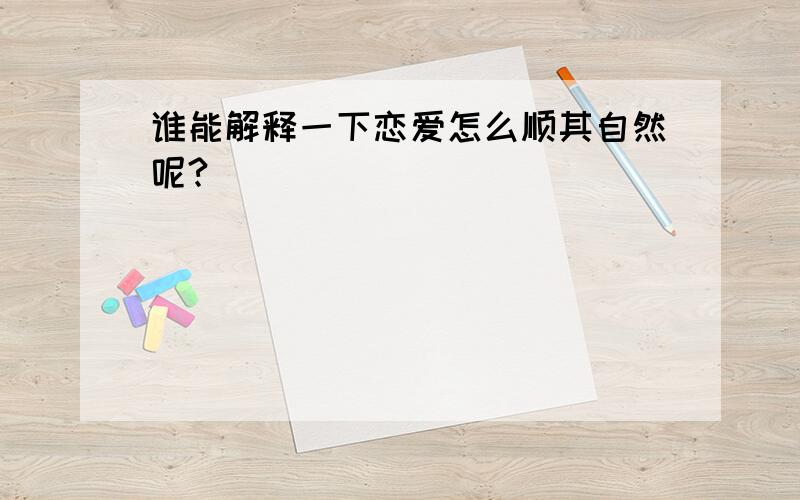 谁能解释一下恋爱怎么顺其自然呢?