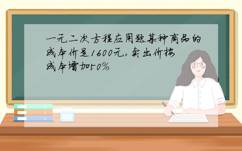 一元二次方程应用题某种商品的成本价是1600元,卖出价按成本增加50%