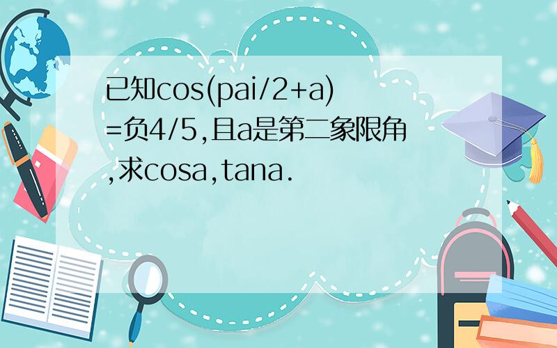 已知cos(pai/2+a)=负4/5,且a是第二象限角,求cosa,tana.