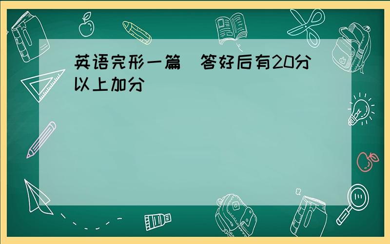 英语完形一篇（答好后有20分以上加分）