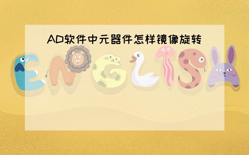 AD软件中元器件怎样镜像旋转