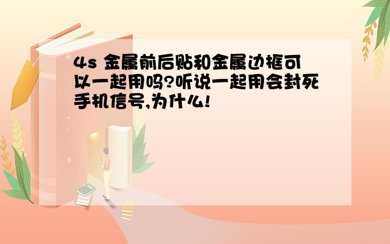 4s 金属前后贴和金属边框可以一起用吗?听说一起用会封死手机信号,为什么!