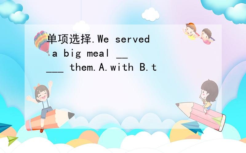 单项选择.We served a big meal _____ them.A.with B.t