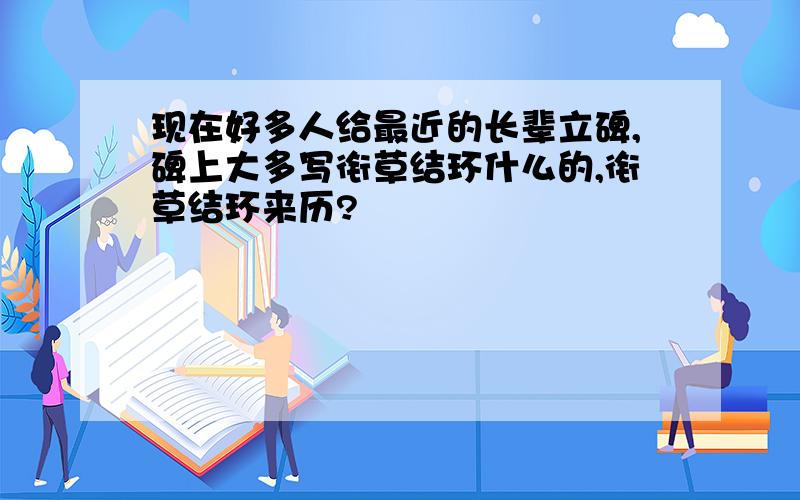 现在好多人给最近的长辈立碑,碑上大多写衔草结环什么的,衔草结环来历?