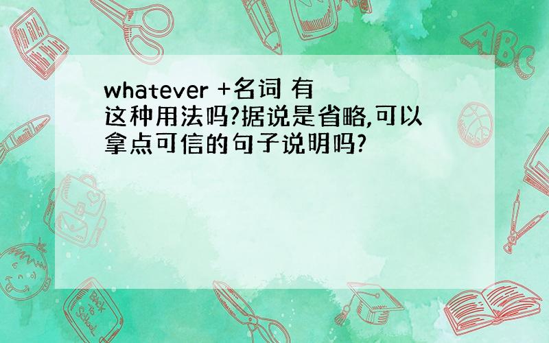 whatever +名词 有这种用法吗?据说是省略,可以拿点可信的句子说明吗?