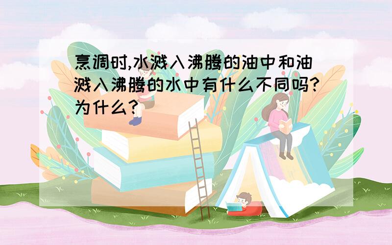 烹调时,水溅入沸腾的油中和油溅入沸腾的水中有什么不同吗?为什么?