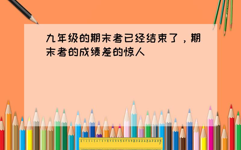 九年级的期末考已经结束了，期末考的成绩差的惊人