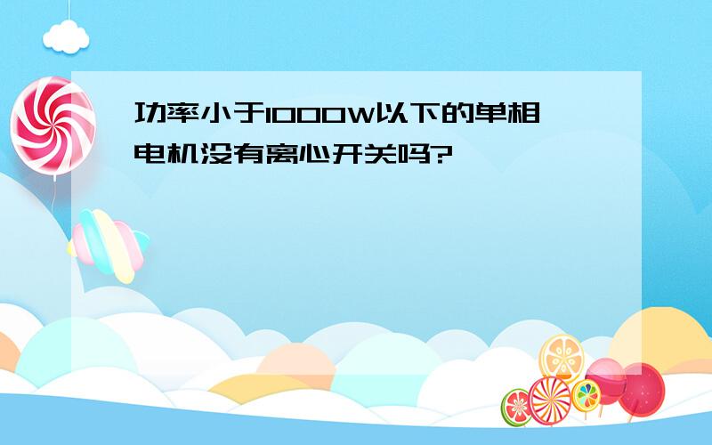 功率小于1000W以下的单相电机没有离心开关吗?