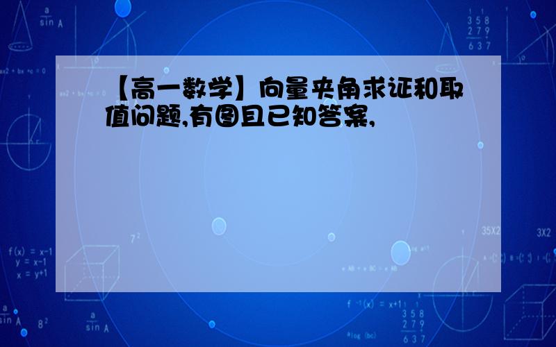 【高一数学】向量夹角求证和取值问题,有图且已知答案,