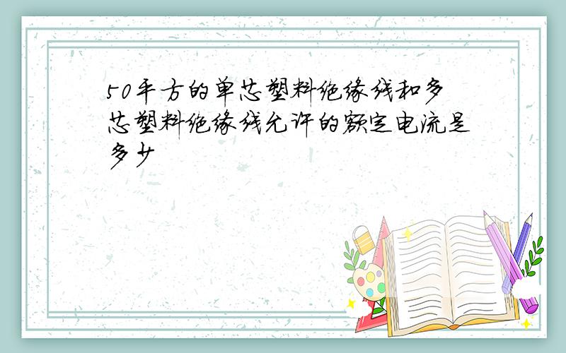 50平方的单芯塑料绝缘线和多芯塑料绝缘线允许的额定电流是多少