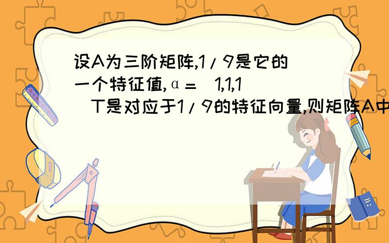 设A为三阶矩阵,1/9是它的一个特征值,α=（1,1,1）T是对应于1/9的特征向量,则矩阵A中全部9个元素之和为