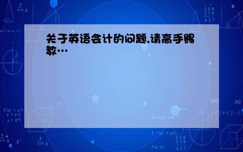 关于英语会计的问题,请高手赐教…