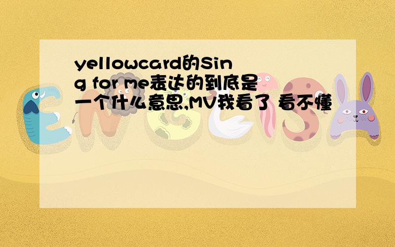 yellowcard的Sing for me表达的到底是一个什么意思,MV我看了 看不懂