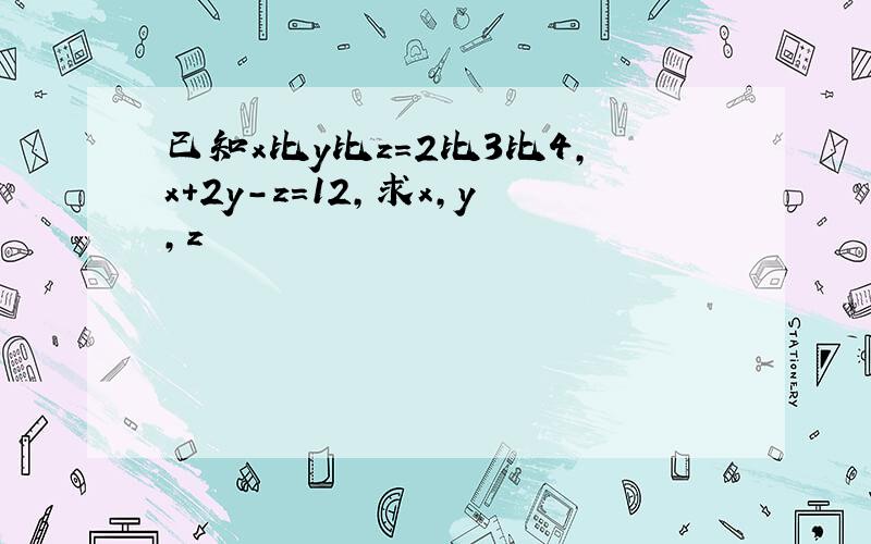 已知x比y比z=2比3比4,x+2y-z=12,求x,y,z