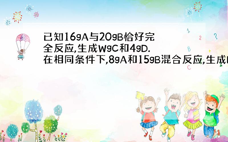 已知16gA与20gB恰好完全反应,生成WgC和4gD.在相同条件下,8gA和15gB混合反应,生成D和0.125mol