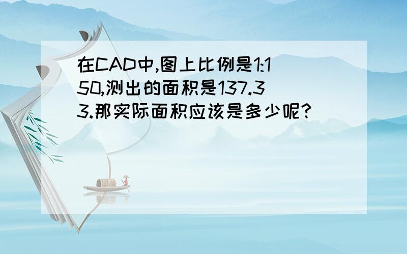 在CAD中,图上比例是1:150,测出的面积是137.33.那实际面积应该是多少呢?