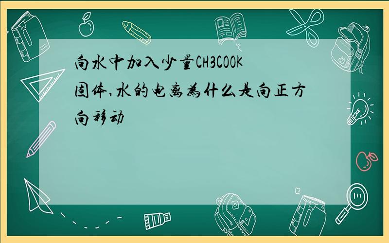 向水中加入少量CH3COOK固体,水的电离为什么是向正方向移动