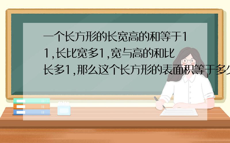 一个长方形的长宽高的和等于11,长比宽多1,宽与高的和比长多1,那么这个长方形的表面积等于多少?