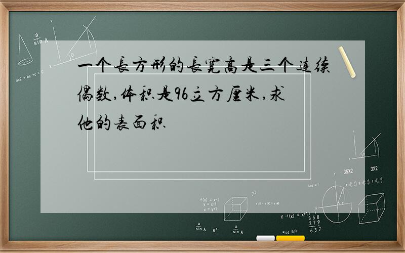 一个长方形的长宽高是三个连续偶数,体积是96立方厘米,求他的表面积