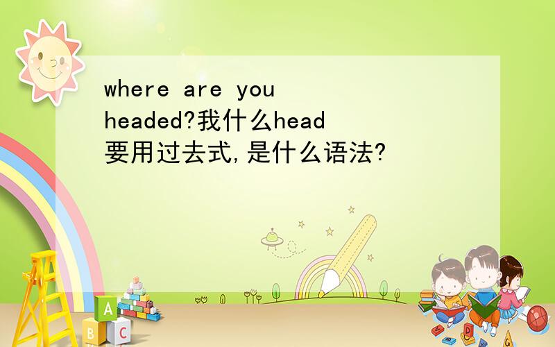 where are you headed?我什么head要用过去式,是什么语法?