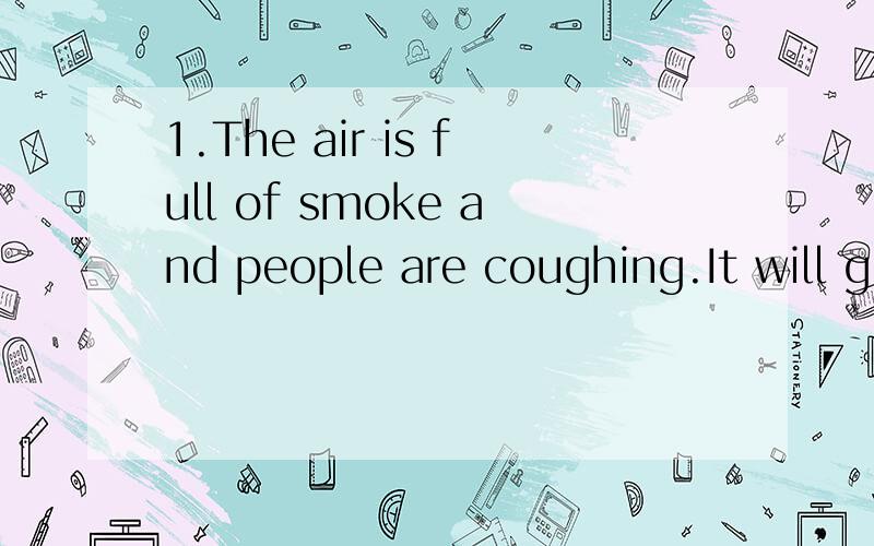 1.The air is full of smoke and people are coughing.It will g