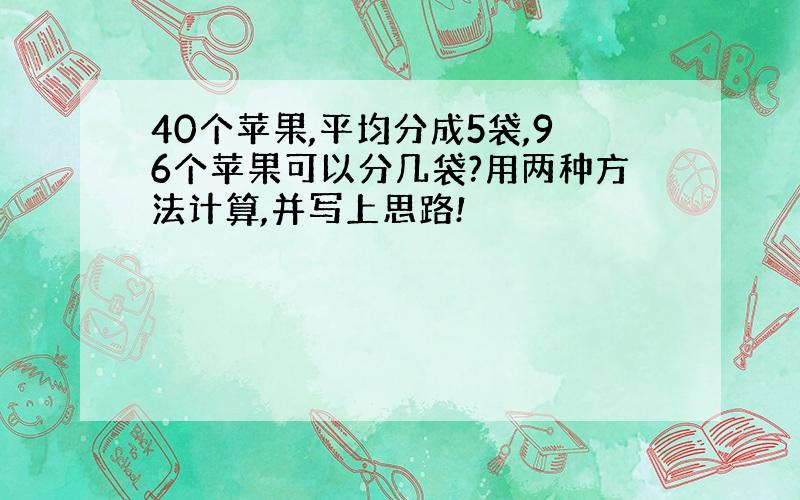 40个苹果,平均分成5袋,96个苹果可以分几袋?用两种方法计算,并写上思路!