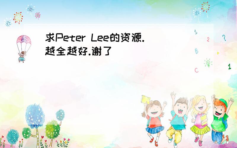 求Peter Lee的资源.越全越好.谢了