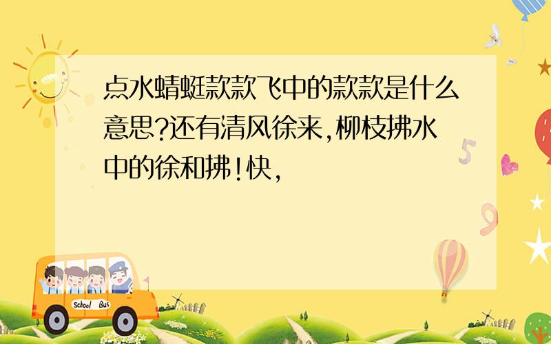 点水蜻蜓款款飞中的款款是什么意思?还有清风徐来,柳枝拂水中的徐和拂!快,