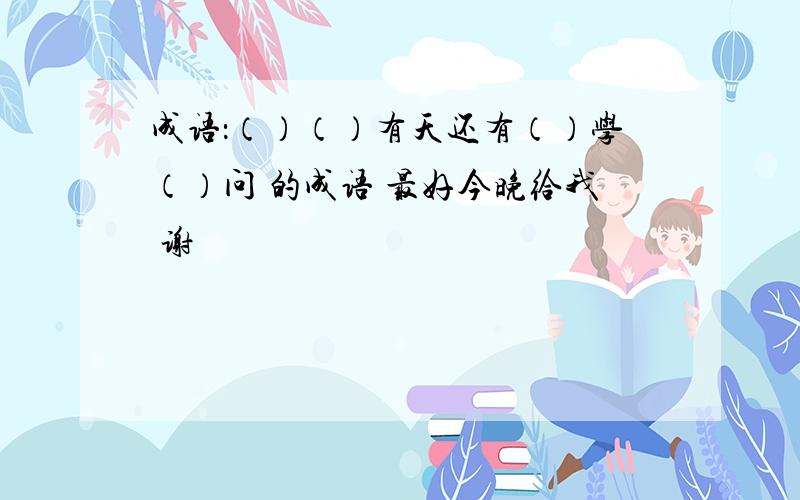 成语：（）（）有天还有（）学（）问 的成语 最好今晚给我 谢