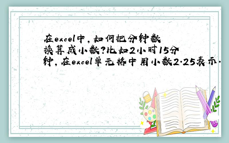 在excel中,如何把分钟数换算成小数?比如2小时15分钟,在excel单元格中用小数2.25表示.