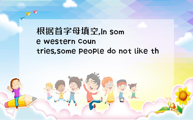 根据首字母填空,In some western countries,some people do not like th