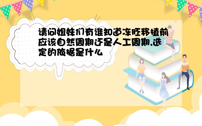 请问姐妹们有谁知道冻胚移植前应该自然周期还是人工周期,选定的依据是什么