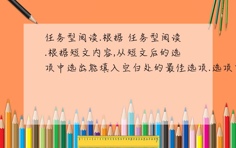 任务型阅读.根据 任务型阅读.根据短文内容,从短文后的选项中选出能填入空白处的最佳选项.选项中有两项为多余选项. &nb