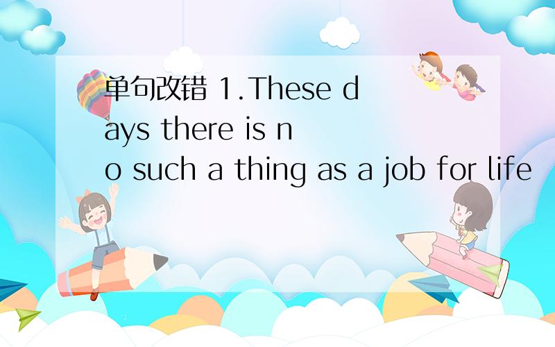 单句改错 1.These days there is no such a thing as a job for life