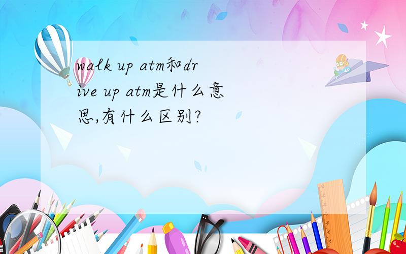 walk up atm和drive up atm是什么意思,有什么区别?