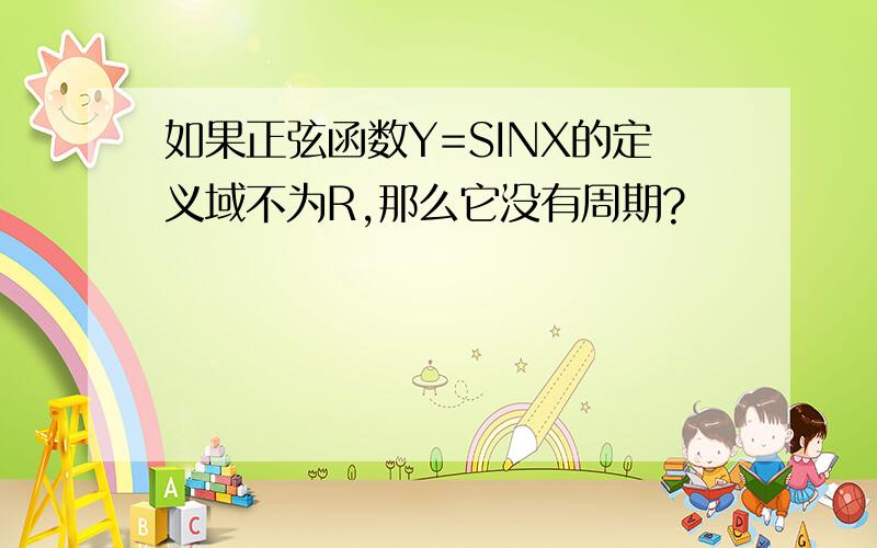 如果正弦函数Y=SINX的定义域不为R,那么它没有周期?