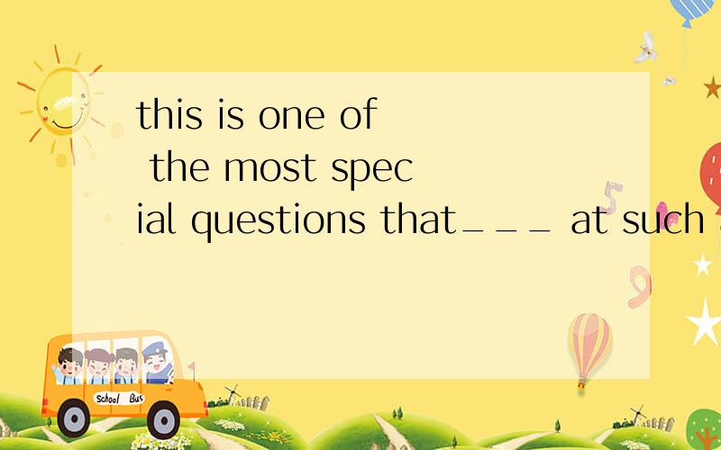 this is one of the most special questions that___ at such a