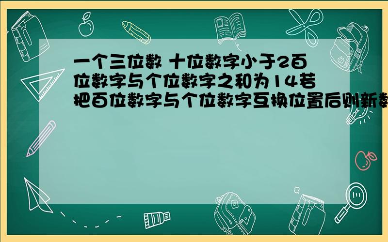 一个三位数 十位数字小于2百位数字与个位数字之和为14若把百位数字与个位数字互换位置后则新数比原数大396