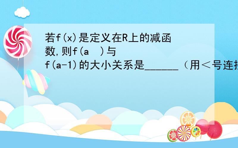 若f(x)是定义在R上的减函数,则f(a²)与f(a-1)的大小关系是______（用＜号连接）