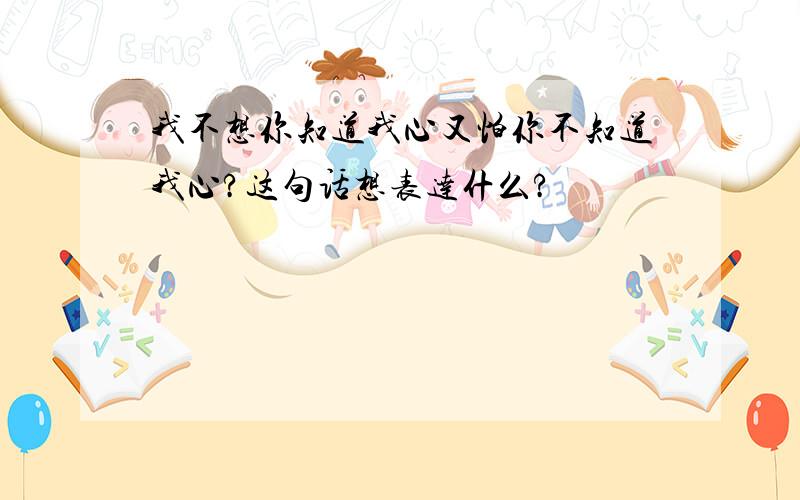 我不想你知道我心又怕你不知道我心?这句话想表达什么?