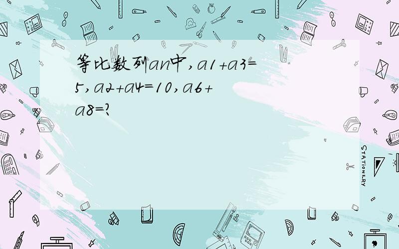 等比数列an中,a1+a3=5,a2+a4=10,a6+a8＝?