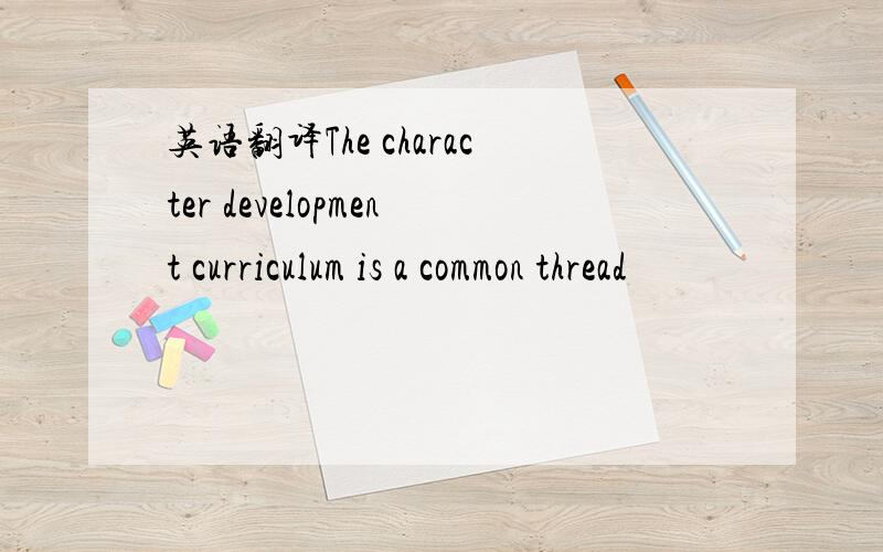 英语翻译The character development curriculum is a common thread