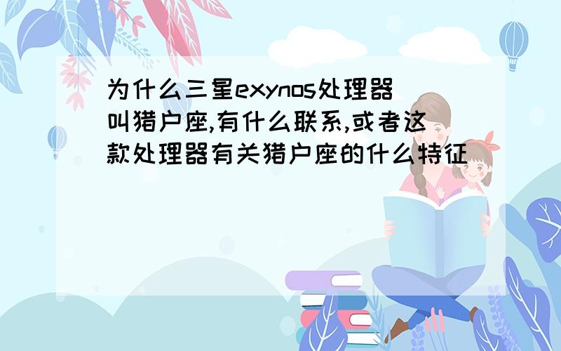 为什么三星exynos处理器叫猎户座,有什么联系,或者这款处理器有关猎户座的什么特征