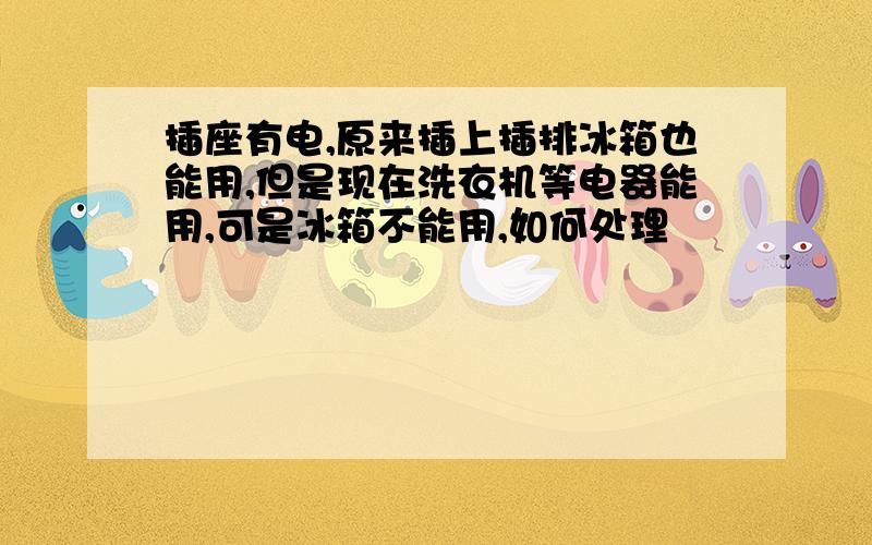 插座有电,原来插上插排冰箱也能用,但是现在洗衣机等电器能用,可是冰箱不能用,如何处理