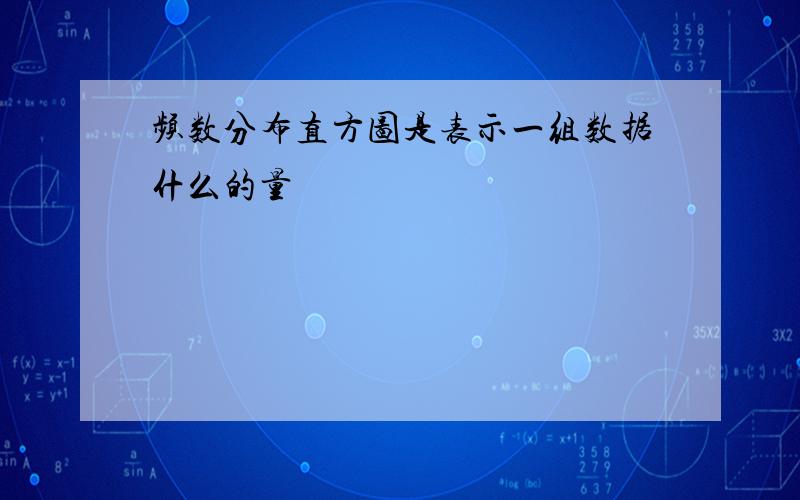 频数分布直方图是表示一组数据什么的量