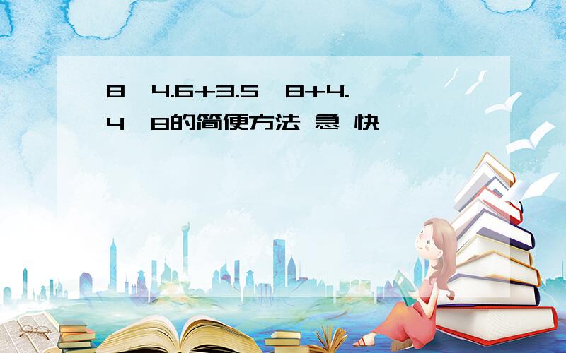 8*4.6+3.5*8+4.4*8的简便方法 急 快