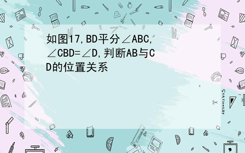 如图17,BD平分∠ABC,∠CBD=∠D,判断AB与CD的位置关系