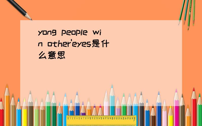 yong people win other'eyes是什么意思